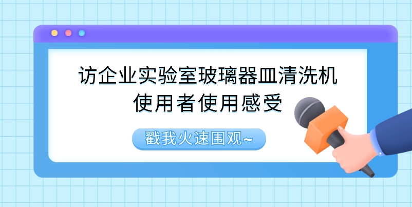 访企业实验室玻璃器皿清洗机使用者使用感受